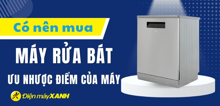 Có nên mua máy rửa bát không? Ưu nhược điểm của máy