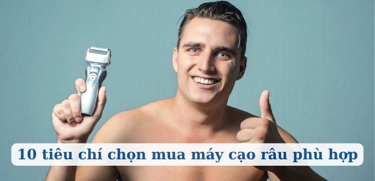 10 tiêu chí chọn mua máy cạo râu phù hợp