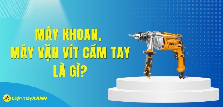 Máy khoan, máy vặn vít cầm tay là gì? Đặc điểm và công dụng của các loại