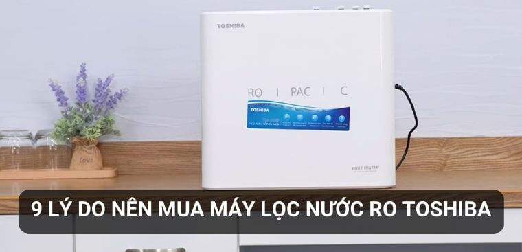 9 lý do nên mua máy lọc nước RO Toshiba cho gia đình bạn
