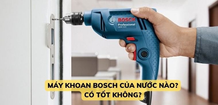 Máy khoan Bosch của nước nào? Có tốt không?