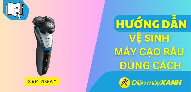 Hướng dẫn vệ sinh máy cạo râu đúng cách giúp máy luôn hoạt động tốt
