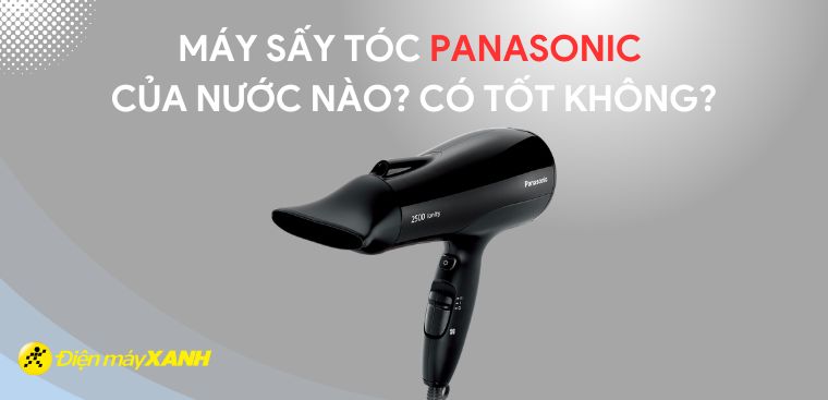 Máy sấy tóc Panasonic của nước nào? Có tốt không?