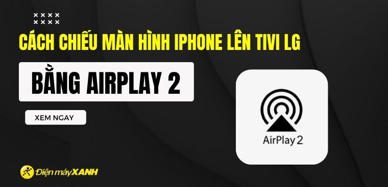 Cách chiếu màn hình iPhone lên tivi LG bằng AirPlay 2