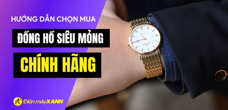 Hướng dẫn chọn mua đồng hồ siêu mỏng chính hãng. 7 hãng đồng hồ siêu mỏng nổi bật nhất hiện nay