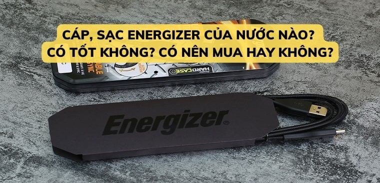 Cáp, sạc Energizer của nước nào? Có tốt không? Có nên mua hay không?
