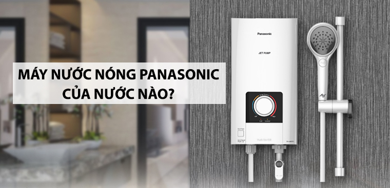 Máy nước nóng Panasonic của nước nào? Có tốt không?
