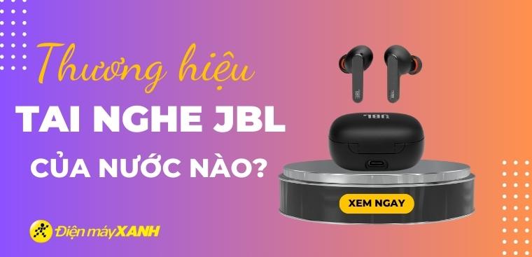 Tai nghe JBL của nước nào? Có tốt không? Có nên mua không?