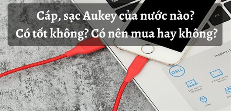 Cáp, sạc Aukey của nước nào? Có tốt không? Có nên mua hay không?