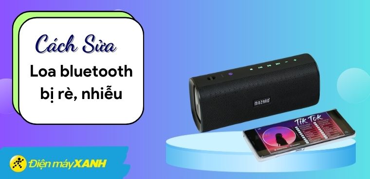 Cách sửa loa bluetooth bị rè, nhiễu cực nhanh có thể bạn chưa biết