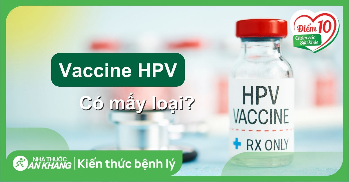 Vắc xin HPV có mấy loại? Những ai nên tiêm và giá tiêm HPV hiện nay