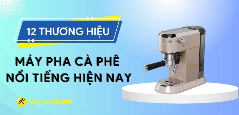 12 thương hiệu máy pha cà phê nổi tiếng, được nhiều người tìm kiếm