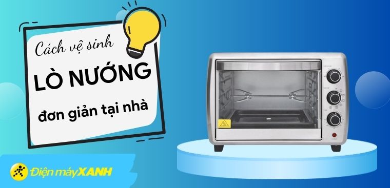 Cách vệ sinh lò nướng đơn giản, hiệu quả ngay tại nhà