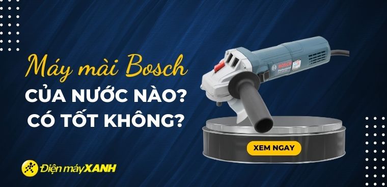 Máy mài Bosch của nước nào? Có tốt không?