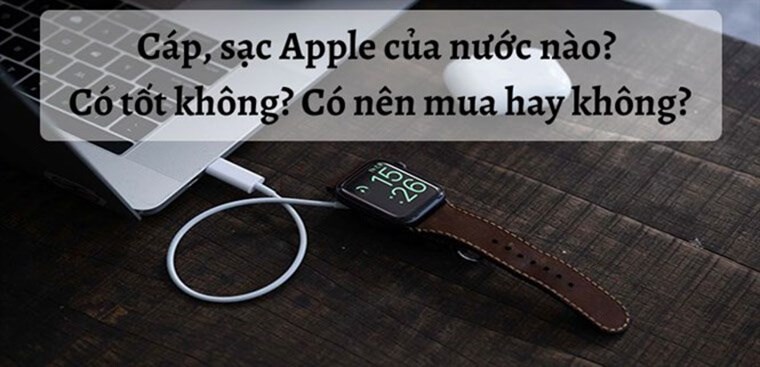 Cáp, sạc Apple của nước nào? Có tốt không? Có nên mua hay không?