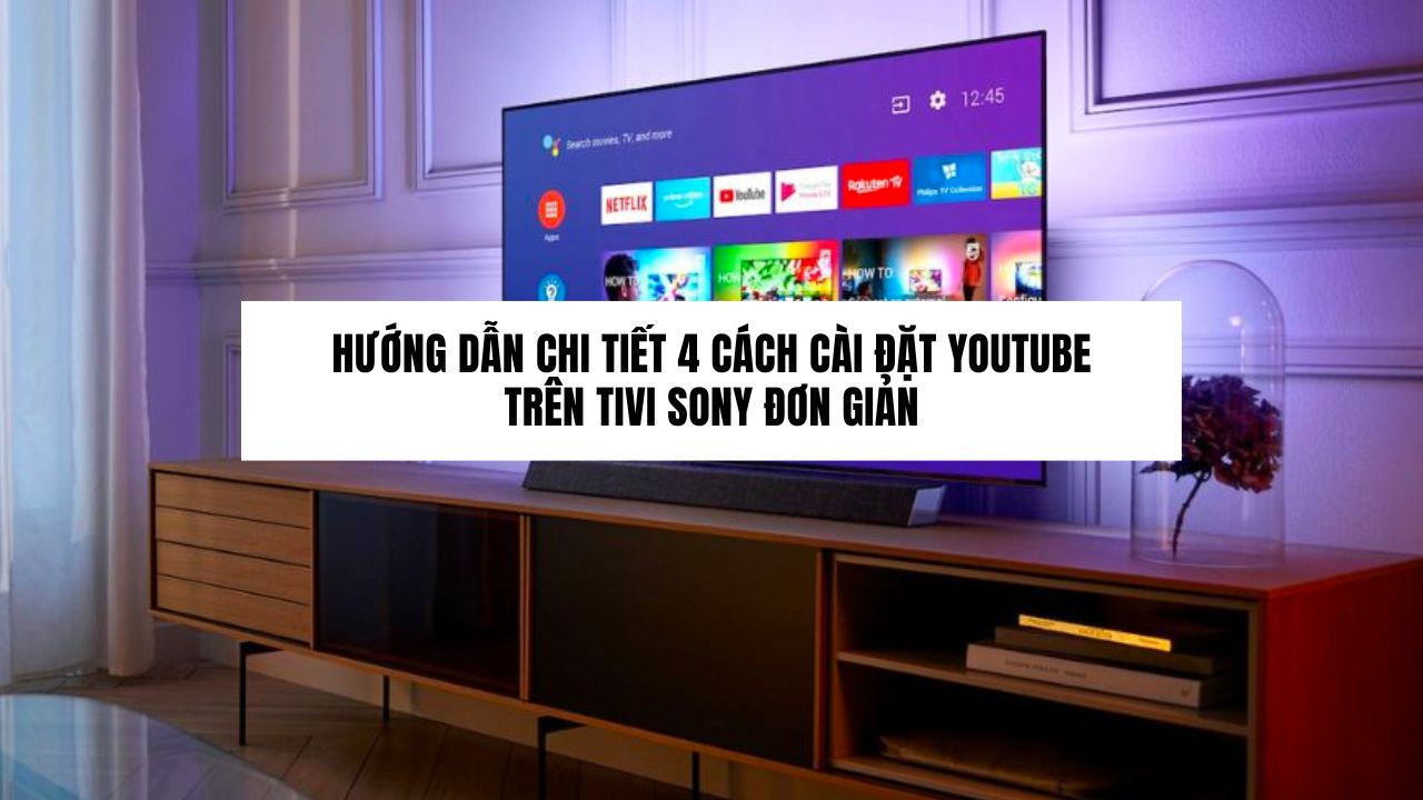 Hướng dẫn chi tiết 4 cách cài đặt YouTube trên tivi Sony đơn giản