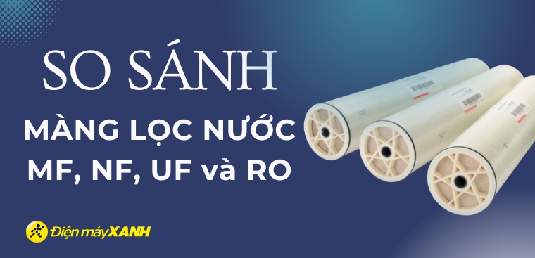 So sánh màng lọc nước MF, NF (Nano), UF và RO: Nên chọn loại nào tốt?