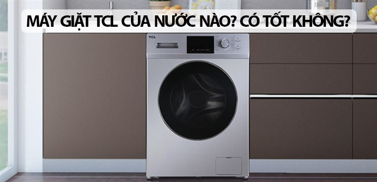 Máy giặt TCL của nước nào? Có tốt không?