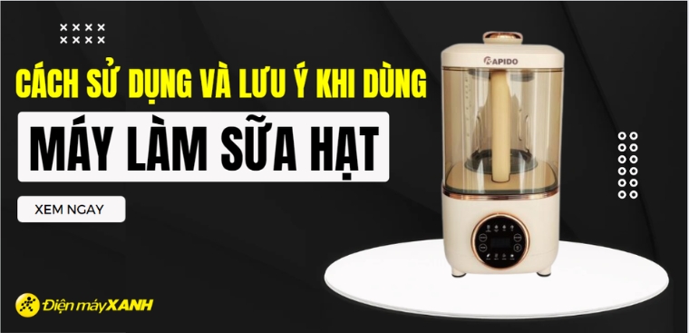 Cách sử dụng và lưu ý sử dụng khi dùng máy làm sữa hạt