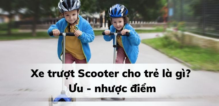 Xe trượt Scooter cho trẻ là gì? Ưu - nhược điểm của xe trượt Scooter?