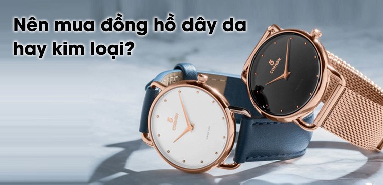 Nên mua đồng hồ dây da hay dây kim loại? Loại nào tốt hơn?