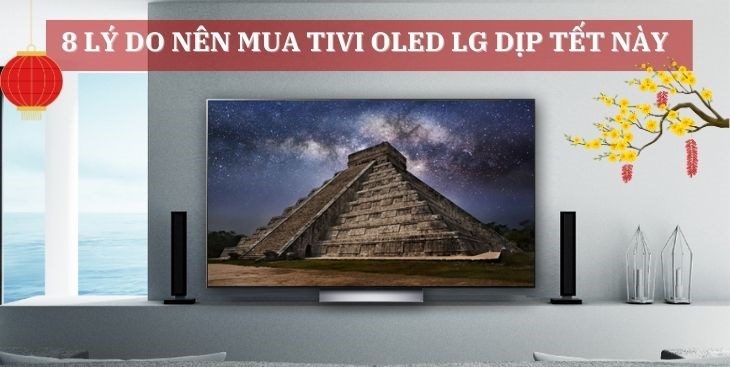 8 lý do nên mua tivi OLED LG mùa Tết 2023 cho gia đình bạn