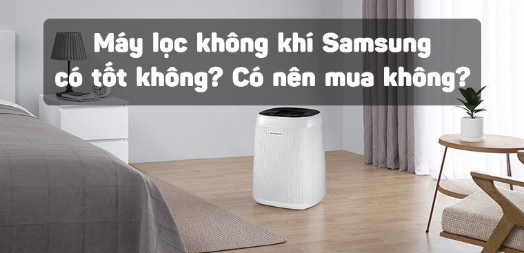 Máy lọc không khí Samsung có tốt không? Có nên mua không?