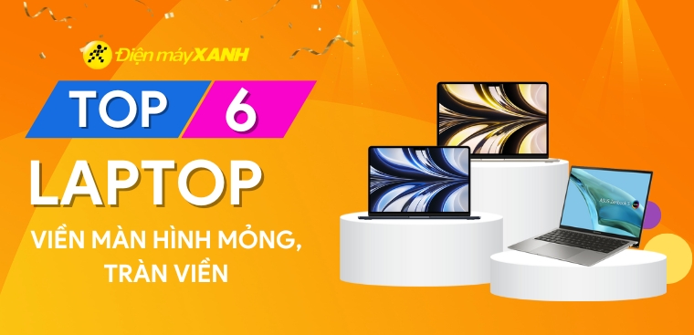 Top 6 laptop viền màn hình mỏng, tràn viền đáng mua nhất tại Điện máy XANH
