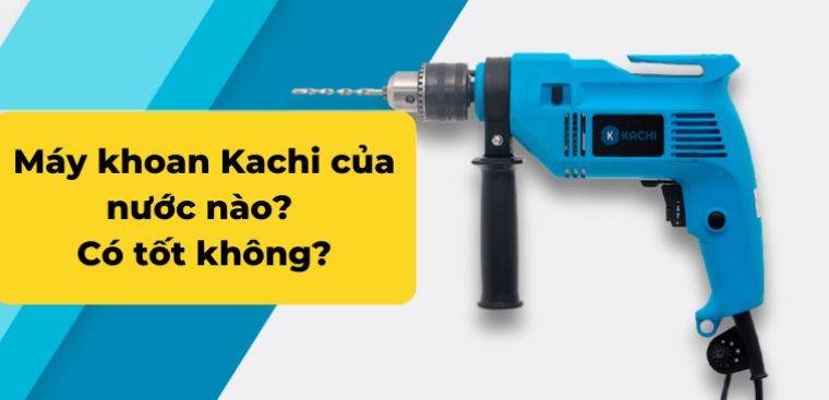 Máy khoan cầm tay đa năng Kachi của nước nào? Có tốt không, có nên mua không?