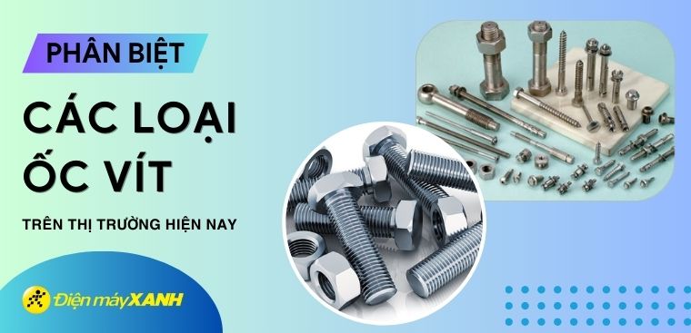 Phân loại và tìm hiểu công dụng của các loại ốc vít phổ biến trên thị trường