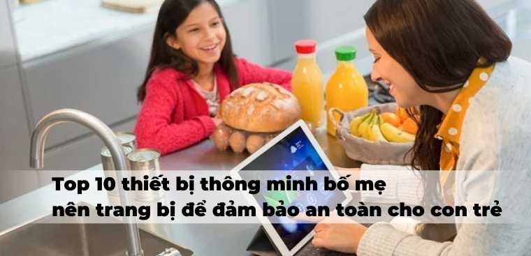 Top 10 thiết bị thông minh bố mẹ nên trang bị để đảm bảo an toàn cho con trẻ