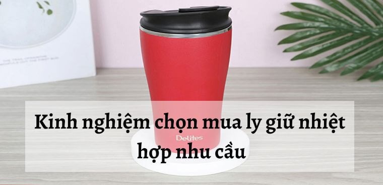 Kinh nghiệm chọn mua ly giữ nhiệt hợp nhu cầu