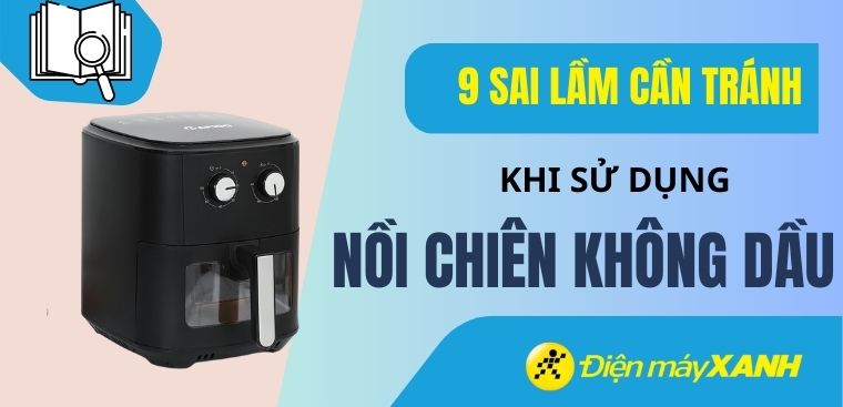9 sai lầm cần tránh khi sử dụng nồi chiên không dầu