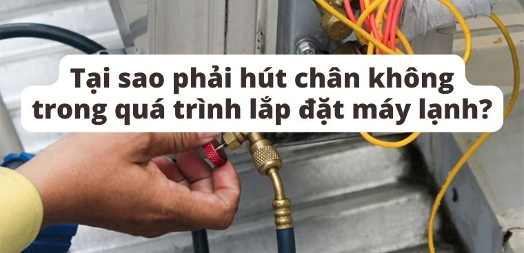 Tại sao phải hút chân không trong quá trình lắp đặt máy lạnh?