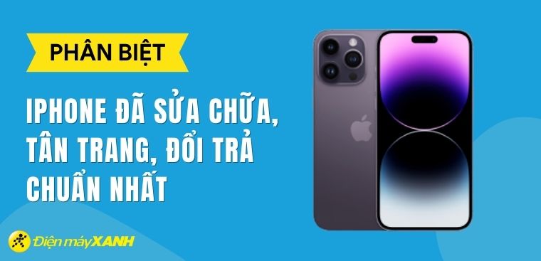 4 cách phân biệt iPhone đã sửa chữa, tân trang, đổi trả chuẩn nhất