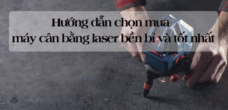 Hướng dẫn chọn mua máy cân bằng laser bền bỉ và tốt nhất để sử dụng