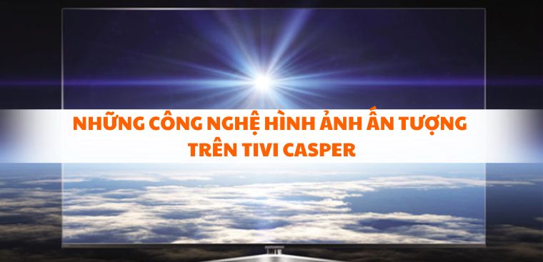 Những công nghệ hình ảnh ấn tượng trên tivi Casper