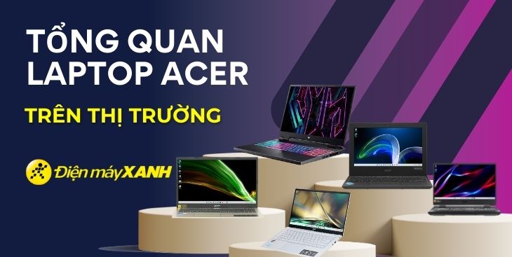 Tổng quan các dòng laptop Acer nổi bật hiện nay trên thị trường