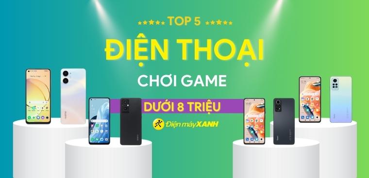 Top 5 điện thoại chơi game dưới 8 triệu chiến game cực tốt, đáng mua