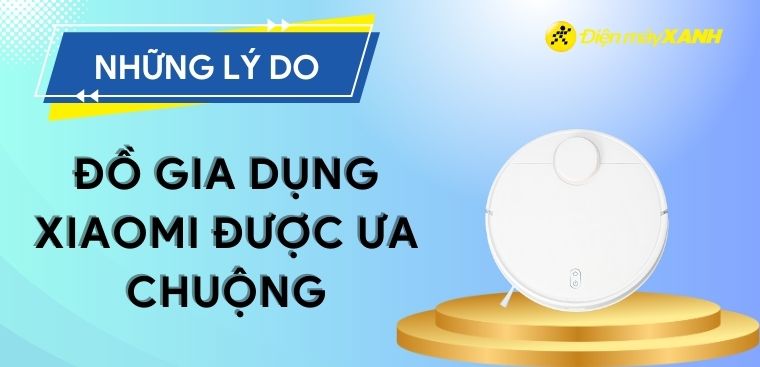 Những lý do đồ gia dụng Xiaomi được ưa chuộng
