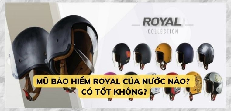 Mũ bảo hiểm Royal của nước nào? Có tốt không?