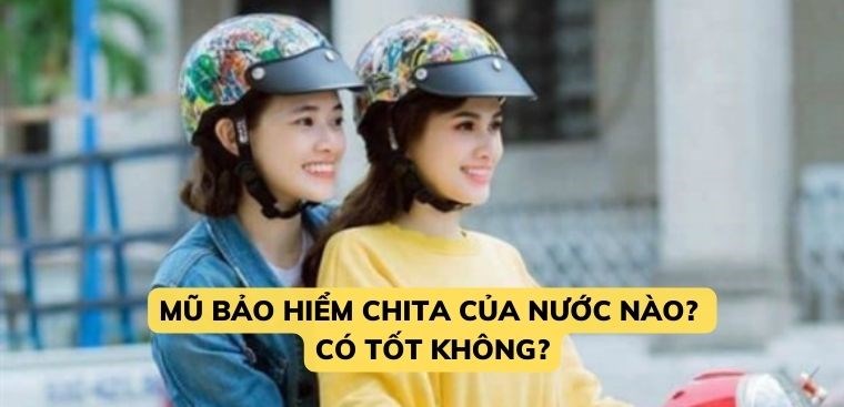 Mũ bảo hiểm Chita của nước nào? Có tốt không?