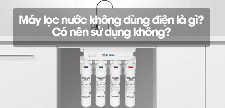 Máy lọc nước không dùng điện là gì? Có nên sử dụng không?