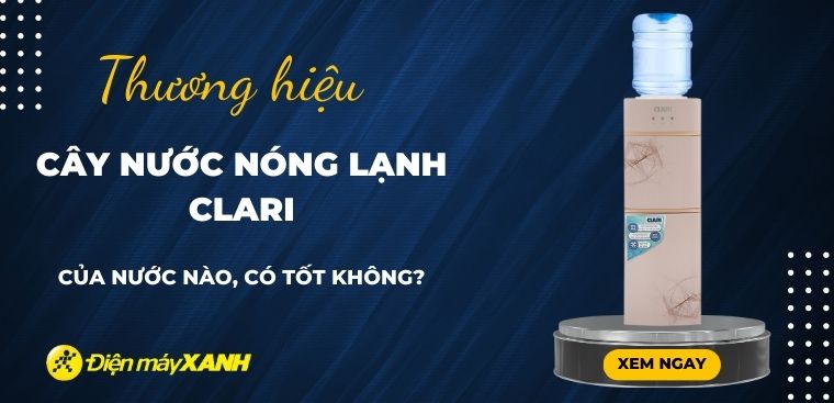 Cây nước nóng lạnh Clari của nước nào? Có tốt không? Có nên mua không?