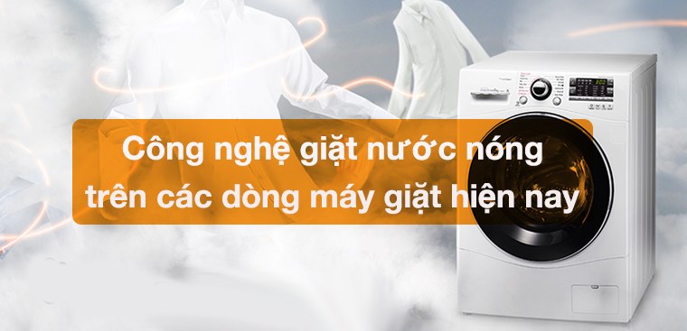 Công nghệ giặt nước nóng trên các dòng máy giặt hiện nay