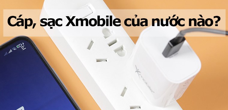 Cáp, sạc Xmobile của nước nào? Có tốt không? Có nên mua không?
