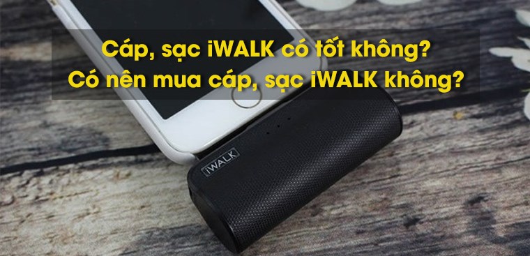 Cáp, sạc iWALK  của nước nào? Có tốt không? Có nên mua không?