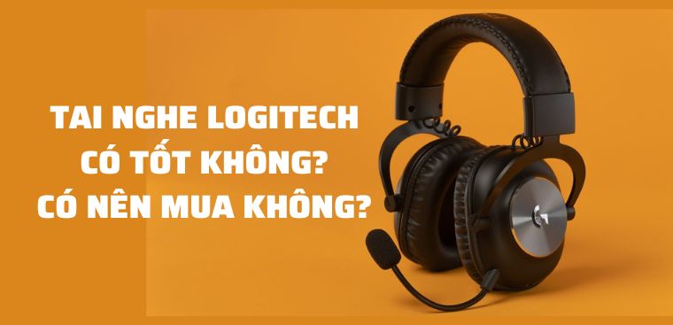 Tai nghe Logitech của nước nào? Có tốt không? Có nên mua không?
