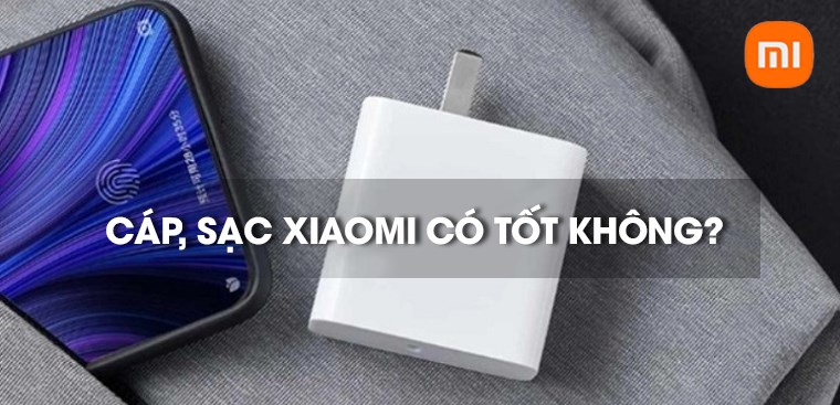 Cáp, sạc Xiaomi của nước nào? Có tốt không? Có nên mua không?