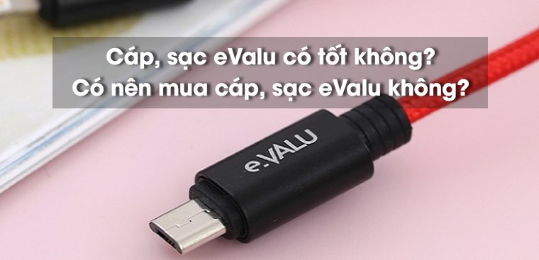 Cáp, sạc eValu của nước nào? Có tốt không? Có nên mua không?